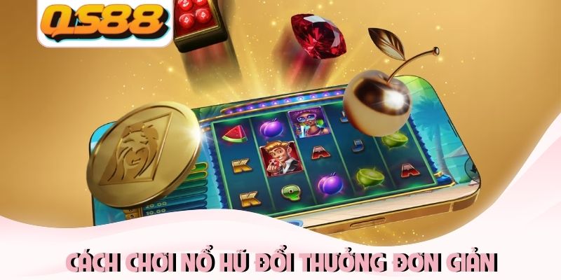 Cách chơi nổ hũ đổi thưởng đơn giản và dễ dàng