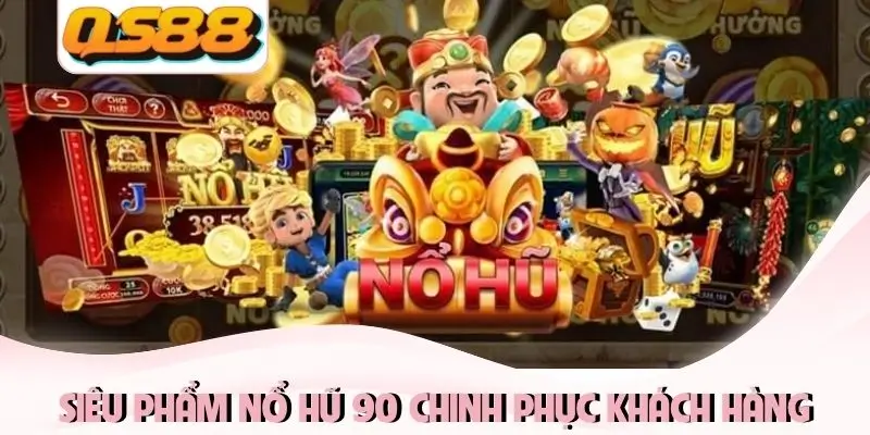 Siêu phẩm Nổ Hũ 90 chinh phục khách hàng