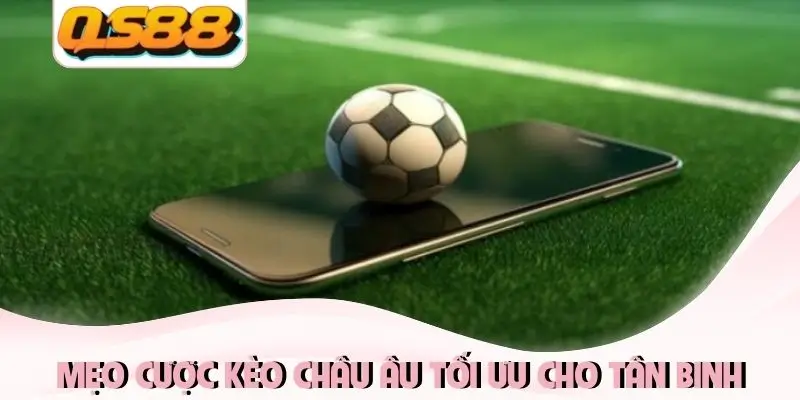Mẹo cược kèo châu Âu tối ưu cho tân binh Mẹo cược kèo châu Âu tối ưu cho tân binh